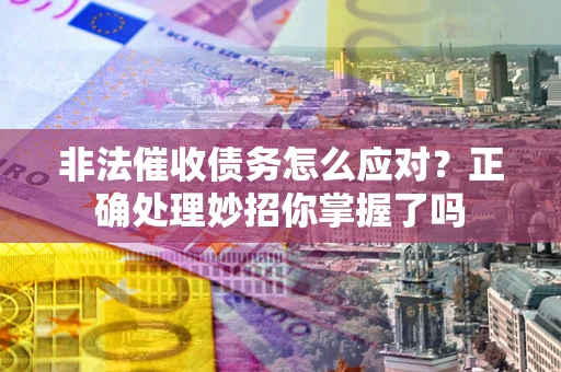 北京非法催收债务怎么应对？正确处理妙招你掌握了吗
