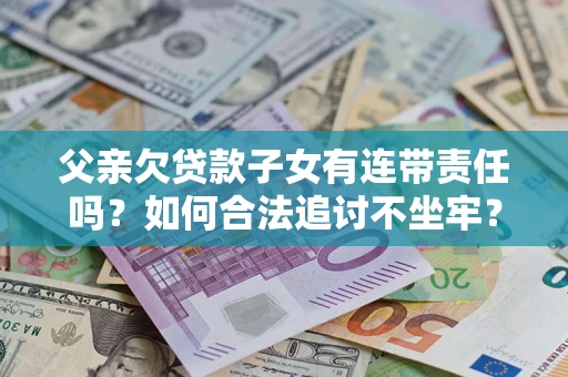 北京父亲欠贷款子女有连带责任吗？如何合法追讨不坐牢？