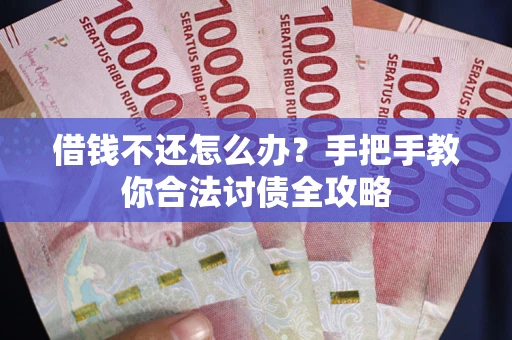 北京借钱不还怎么办？手把手教你合法讨债全攻略
