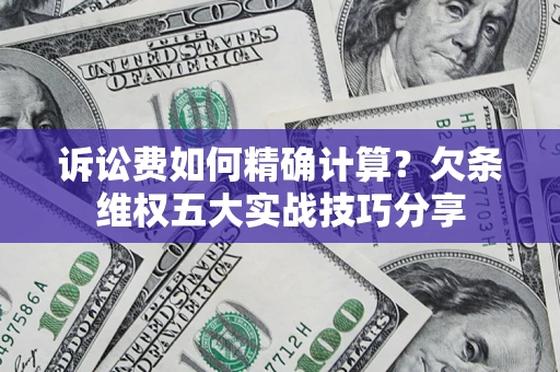 北京诉讼费如何精确计算？欠条维权五大实战技巧分享