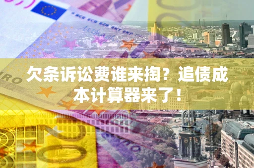 北京欠条诉讼费谁来掏？追债成本计算器来了！