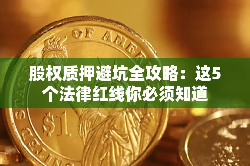 北京股权质押避坑全攻略：这5个法律红线你必须知道