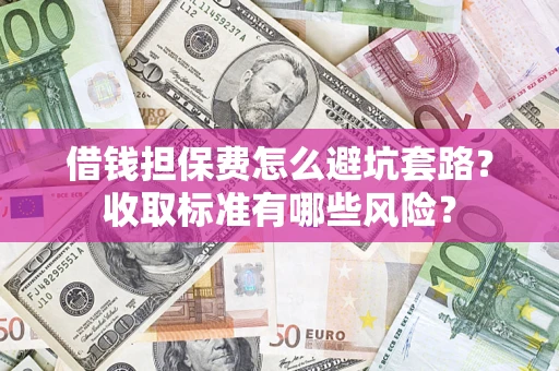 北京借钱担保费怎么避坑套路?收取标准有哪些风险? 北京借钱担保费怎么避坑套路?收取标准有哪些风险?