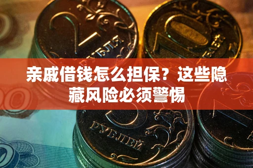 北京亲戚借钱怎么担保？这些隐藏风险必须警惕