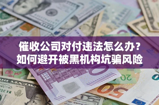 北京催收公司对付违法怎么办？如何避开被黑机构坑骗风险