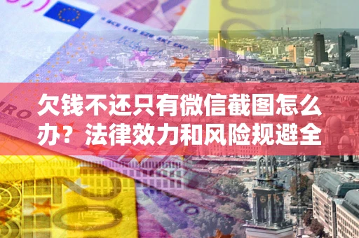 北京欠钱不还只有微信截图怎么办？法律效力和风险规避全解析