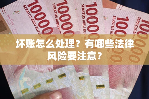 北京坏账怎么处理？有哪些法律风险要注意？