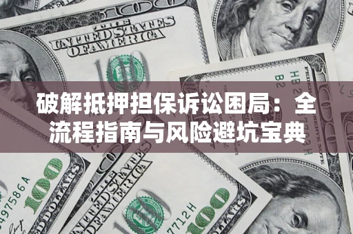 北京破解抵押担保诉讼困局:全流程指南与风险避坑宝典 北京破解抵押担保诉讼困局:全流程指南与风险避坑宝典