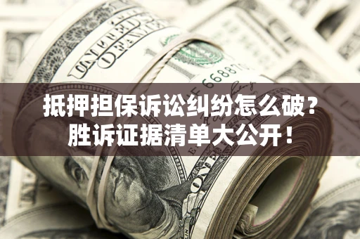 北京抵押担保诉讼纠纷怎么破？胜诉证据清单大公开！