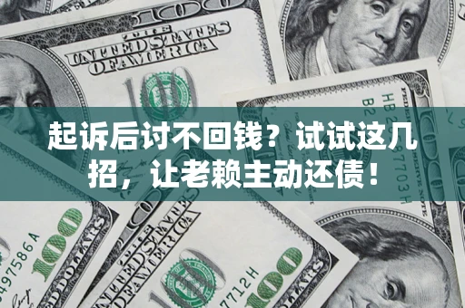 北京起诉后讨不回钱？试试这几招，让老赖主动还债！