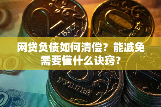 北京网贷负债如何清偿？能减免需要懂什么诀窍？