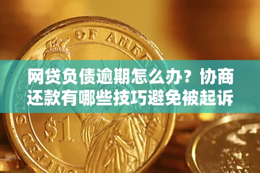 北京网贷负债逾期怎么办？协商还款有哪些技巧避免被起诉？
