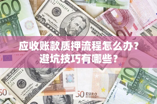 北京应收账款质押流程怎么办？避坑技巧有哪些？