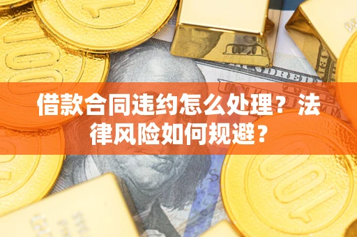 北京借款合同违约怎么处理？法律风险如何规避？