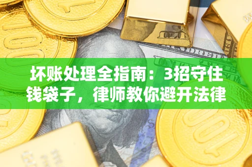 北京坏账处理全指南：3招守住钱袋子，律师教你避开法律雷区