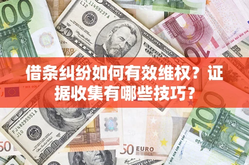 北京借条纠纷如何有效维权？证据收集有哪些技巧？