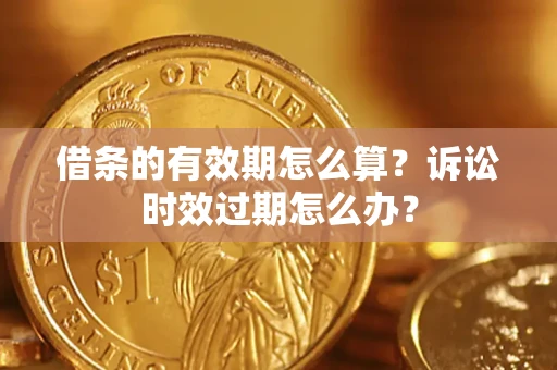 北京借条的有效期怎么算？诉讼时效过期怎么办？