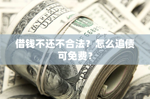 北京借钱不还不合法？怎么追债可免费？