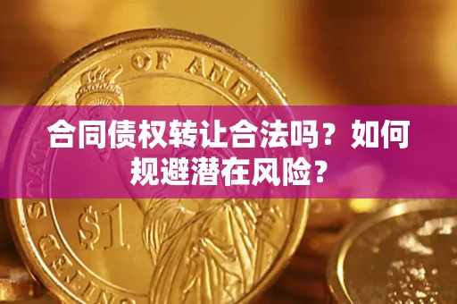 北京合同债权转让合法吗?如何规避潜在风险? 北京合同债权转让合法吗?如何规避潜在风险?