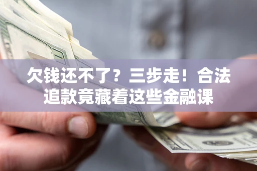 北京欠钱还不了？三步走！合法追款竟藏着这些金融课