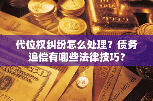 北京代位权纠纷怎么处理？债务追偿有哪些法律技巧？