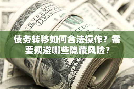 北京债务转移如何合法操作？需要规避哪些隐藏风险？
