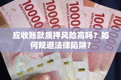 北京应收账款质押风险高吗？如何规避法律陷阱？