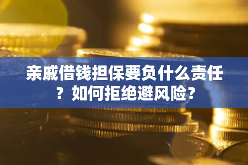 北京亲戚借钱担保要负什么责任？如何拒绝避风险？