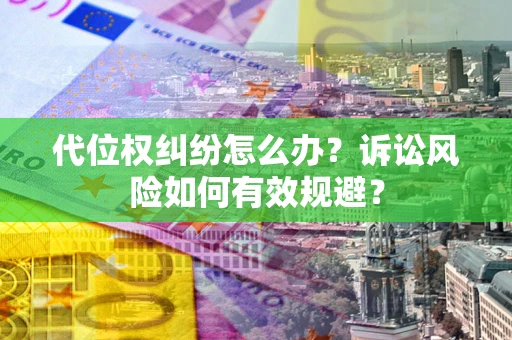 北京代位权纠纷怎么办？诉讼风险如何有效规避？