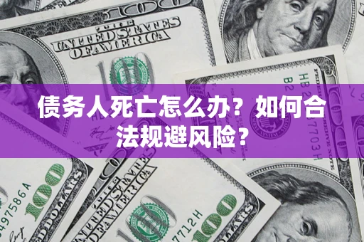 北京债务人死亡怎么办？如何合法规避风险？