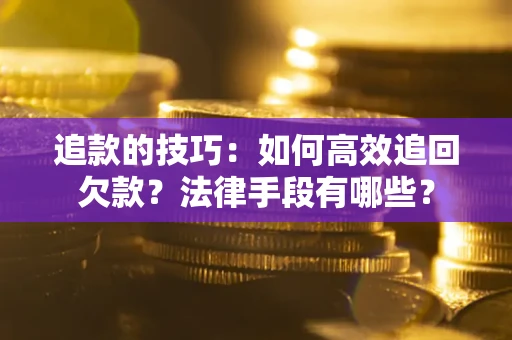 北京追款的技巧：如何高效追回欠款？法律手段有哪些？