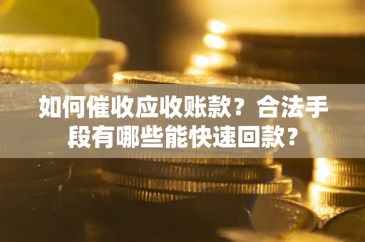 北京如何催收应收账款？合法手段有哪些能快速回款？