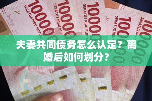 北京夫妻共同债务怎么认定？离婚后如何划分？