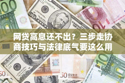 北京网贷高息还不出？三步走协商技巧与法律底气要这么用