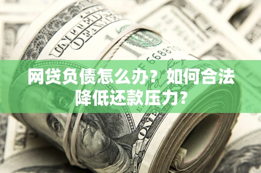 北京网贷负债怎么办？如何合法降低还款压力？