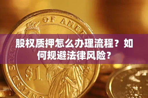 北京股权质押怎么办理流程？如何规避法律风险？