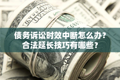 北京债务诉讼时效中断怎么办？合法延长技巧有哪些？