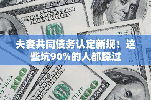 北京夫妻共同债务认定新规！这些坑90%的人都踩过