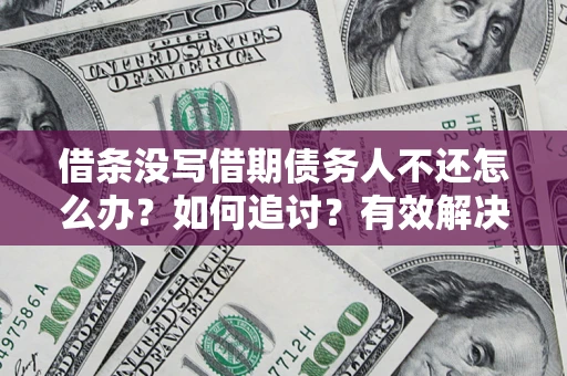北京借条没写借期债务人不还怎么办？如何追讨？有效解决方案！