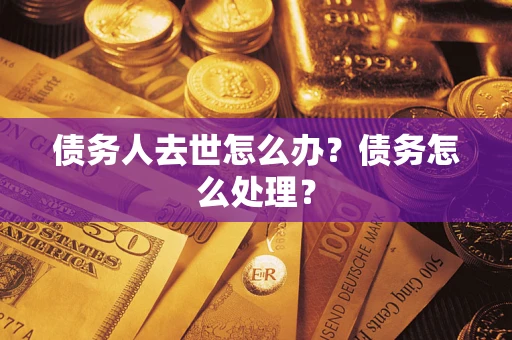 北京债务人去世怎么办？债务怎么处理？