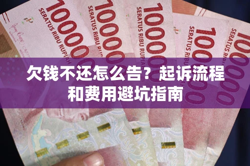北京欠钱不还怎么告?起诉流程和费用避坑指南 北京欠钱不还怎么告?起诉流程和费用避坑指南
