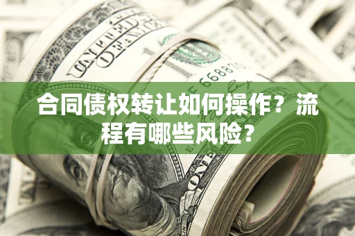 北京合同债权转让如何操作？流程有哪些风险？