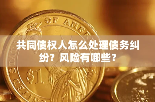 北京共同债权人怎么处理债务纠纷？风险有哪些？
