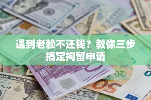 北京遇到老赖不还钱？教你三步搞定拘留申请