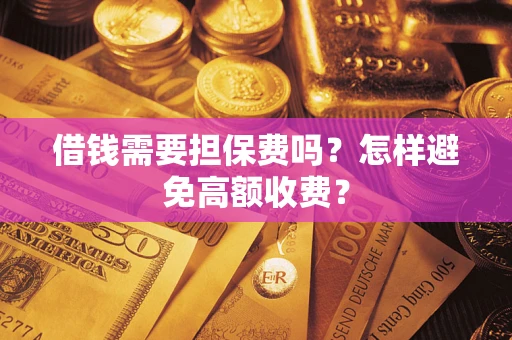 北京借钱需要担保费吗？怎样避免高额收费？