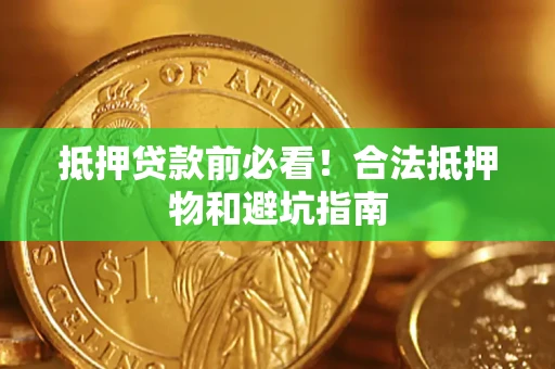 北京抵押贷款前必看！合法抵押物和避坑指南