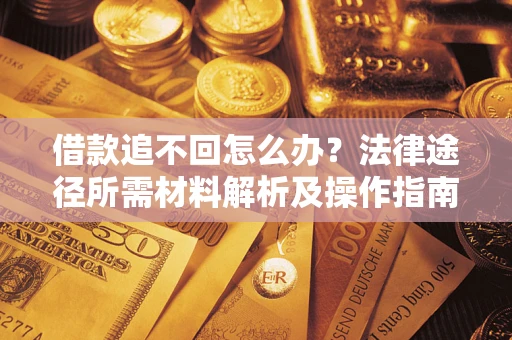 北京借款追不回怎么办?法律途径所需材料解析及操作指南 北京借款追不回怎么办?法律途径所需材料解析及操作指南
