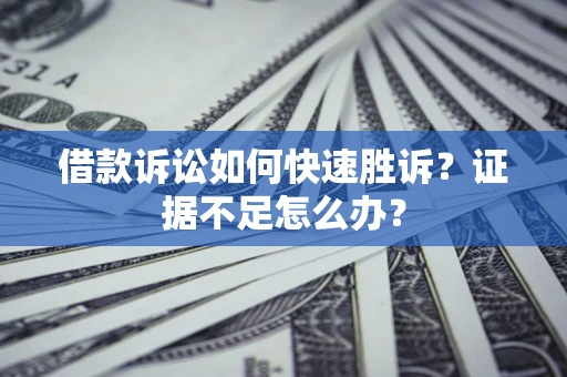 北京借款诉讼如何快速胜诉？证据不足怎么办？