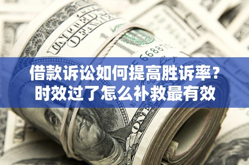 北京借款诉讼如何提高胜诉率？时效过了怎么补救最有效