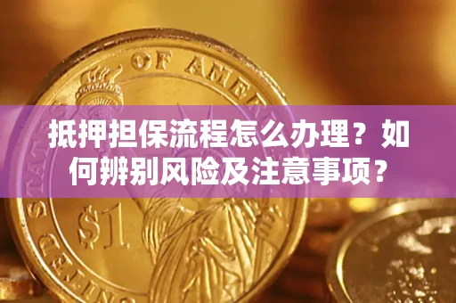 北京抵押担保流程怎么办理？如何辨别风险及注意事项？